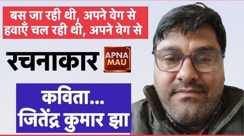 बस जा रही थी, अपने वेग से हवाएँ चल रही थी, अपने वेग से