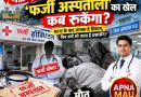 मऊ में ‘फर्जी अस्पतालों’ का खेल कब रुकेगा? घटना के बाद जागता है सिस्टम, फिर क्यों सो जाता है प्रशासन?